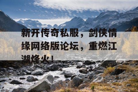 新开传奇私服，剑侠情缘网络版论坛，重燃江湖烽火！