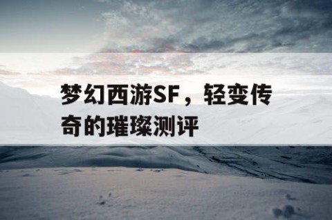 梦幻西游SF，轻变传奇的璀璨测评