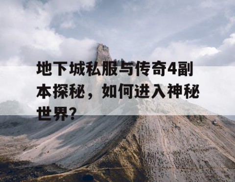 地下城私服与传奇4副本探秘，如何进入神秘世界？