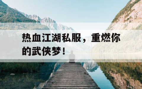 热血江湖私服，重燃你的武侠梦！