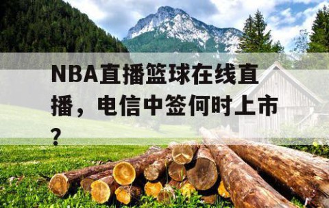 NBA直播篮球在线直播,电信中签何时上市?