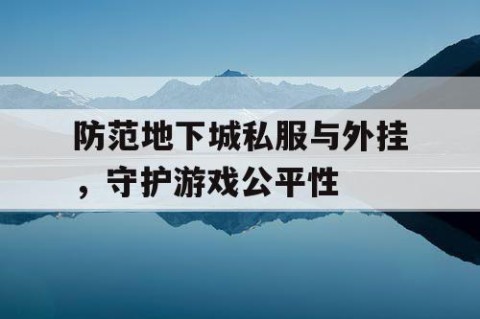 防范地下城私服与外挂，守护游戏公平性
