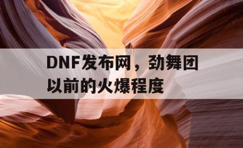 DNF发布网，劲舞团以前的火爆程度