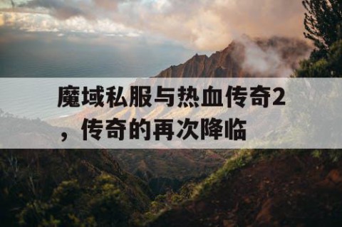 魔域私服与热血传奇2，传奇的再次降临