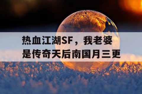 热血江湖SF，我老婆是传奇天后南国月三更