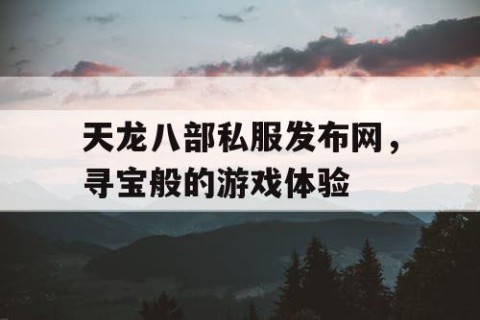 天龙八部私服发布网，寻宝般的游戏体验