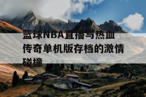 篮球NBA直播与热血传奇单机版存档的激情碰撞
