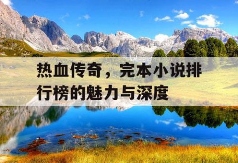 热血传奇，完本小说排行榜的魅力与深度