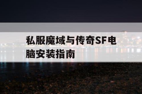 私服魔域与传奇SF电脑安装指南