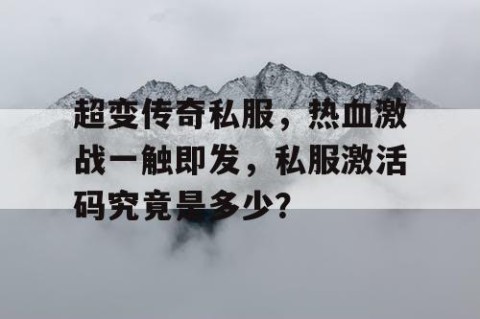 超变传奇私服，热血激战一触即发，私服激活码究竟是多少？