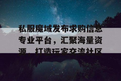 私服魔域发布求购信息专业平台，汇聚海量资源，打造玩家交流社区