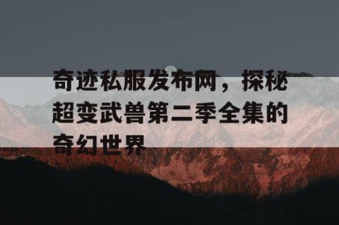 奇迹私服发布网，探秘超变武兽第二季全集的奇幻世界