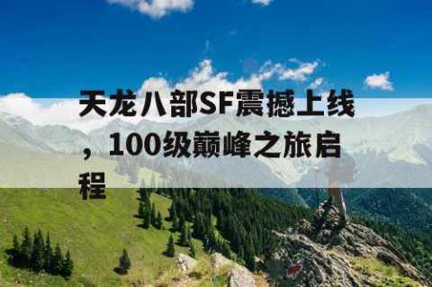 天龙八部SF震撼上线，100级巅峰之旅启程