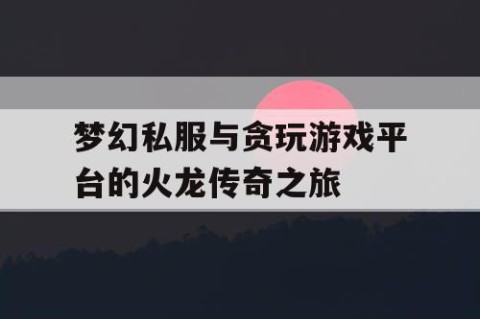 梦幻私服与贪玩游戏平台的火龙传奇之旅