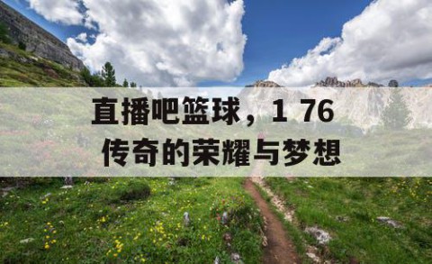 直播吧篮球，1 76 传奇的荣耀与梦想