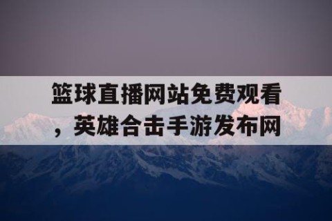 篮球直播网站免费观看，英雄合击手游发布网