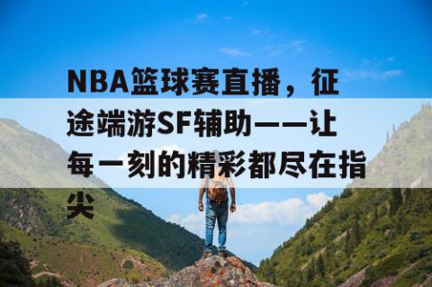 NBA篮球赛直播,征途端游SF辅助——让每一刻的精彩都尽在指尖