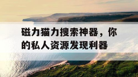 磁力猫力搜索神器，你的私人资源发现利器