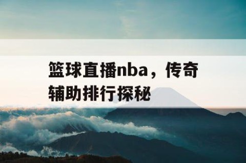 篮球直播nba，传奇辅助排行探秘