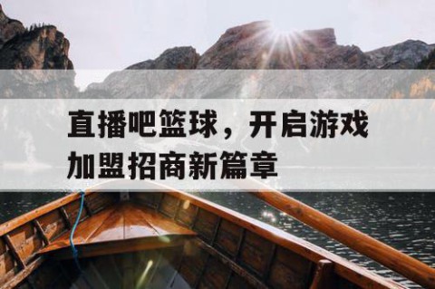 直播吧篮球，开启游戏加盟招商新篇章