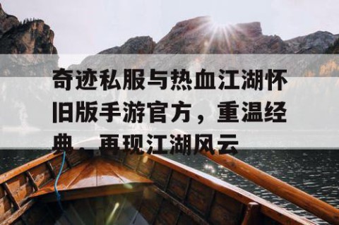 奇迹私服与热血江湖怀旧版手游官方，重温经典，再现江湖风云