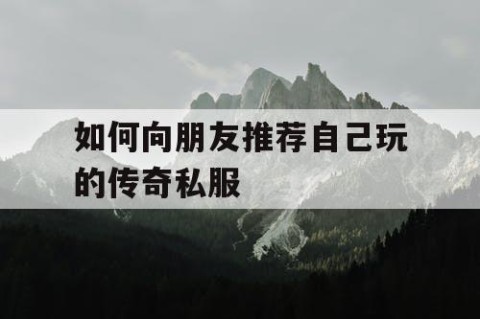 如何向朋友推荐自己玩的传奇私服