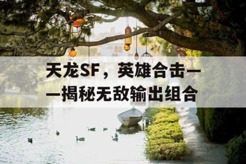天龙SF，英雄合击——揭秘无敌输出组合