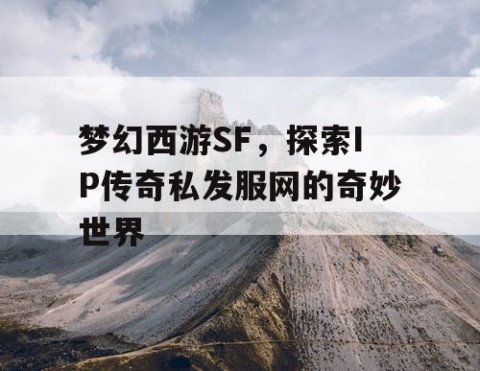 梦幻西游SF，探索IP传奇私发服网的奇妙世界