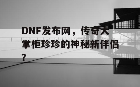 DNF发布网，传奇大掌柜珍珍的神秘新伴侣？