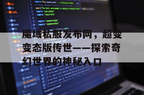 魔域私服发布网，超变变态版传世——探索奇幻世界的神秘入口
