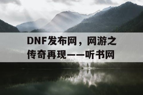 DNF发布网，网游之传奇再现——听书网