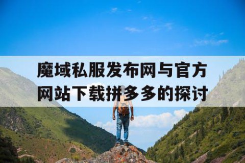 魔域私服发布网与官方网站下载拼多多的探讨