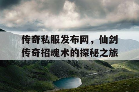 传奇私服发布网，仙剑传奇招魂术的探秘之旅