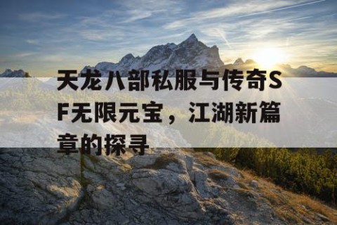 天龙八部私服与传奇SF无限元宝，江湖新篇章的探寻