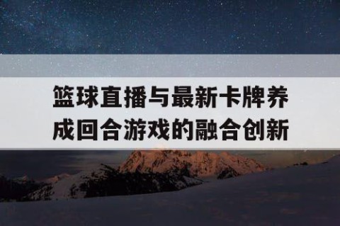 篮球直播与最新卡牌养成回合游戏的融合创新