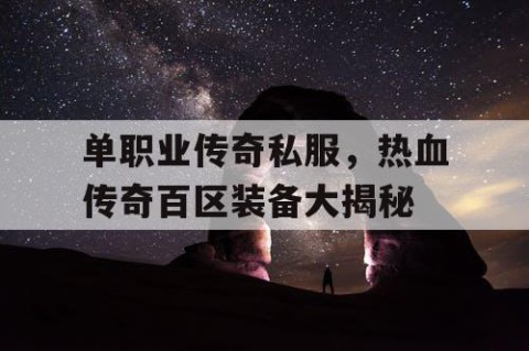 单职业传奇私服，热血传奇百区装备大揭秘