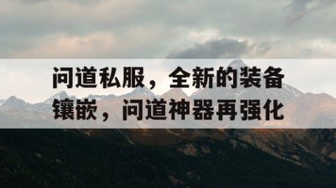 问道私服，全新的装备镶嵌，问道神器再强化
