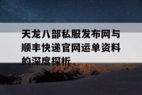 天龙八部私服发布网与顺丰快递官网运单资料的深度探析