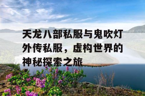 天龙八部私服与鬼吹灯外传私服，虚构世界的神秘探索之旅