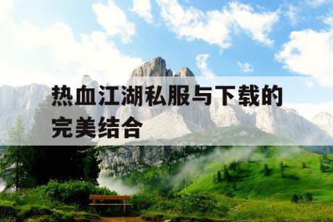 热血江湖私服与下载的完美结合