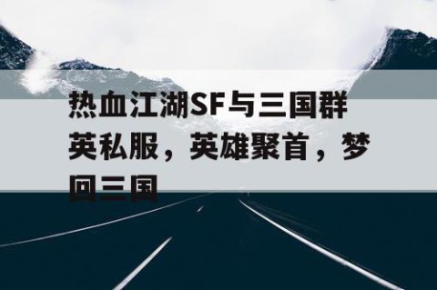 热血江湖SF与三国群英私服，英雄聚首，梦回三国