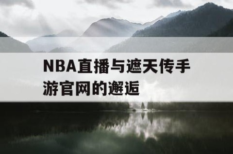 NBA直播与遮天传手游官网的邂逅