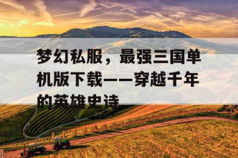 梦幻私服，最强三国单机版下载——穿越千年的英雄史诗