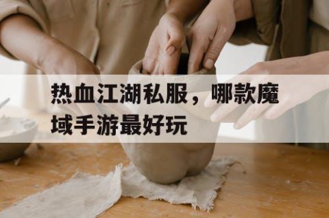 热血江湖私服，哪款魔域手游最好玩