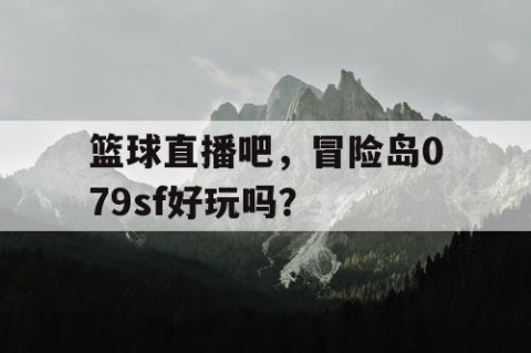 篮球直播吧,冒险岛079sf好玩吗?