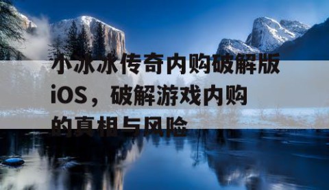 小冰冰传奇内购破解版iOS，破解游戏内购的真相与风险