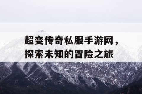 超变传奇私服手游网，探索未知的冒险之旅