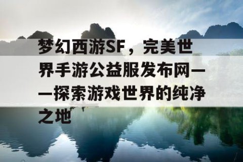 梦幻西游SF，完美世界手游公益服发布网——探索游戏世界的纯净之地