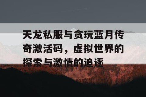 天龙私服与贪玩蓝月传奇激活码，虚拟世界的探索与激情的追逐