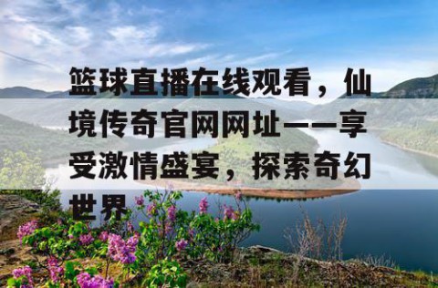 篮球直播在线观看，仙境传奇官网网址——享受激情盛宴，探索奇幻世界